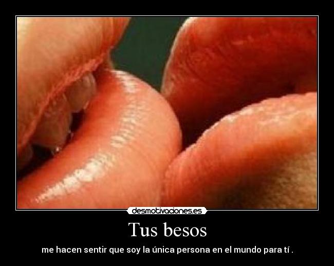 Tus besos - me hacen sentir que soy la única persona en el mundo para tí♥.