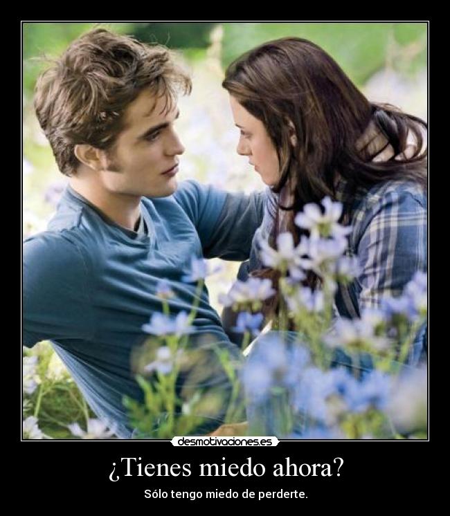 ¿Tienes miedo ahora? - Sólo tengo miedo de perderte.