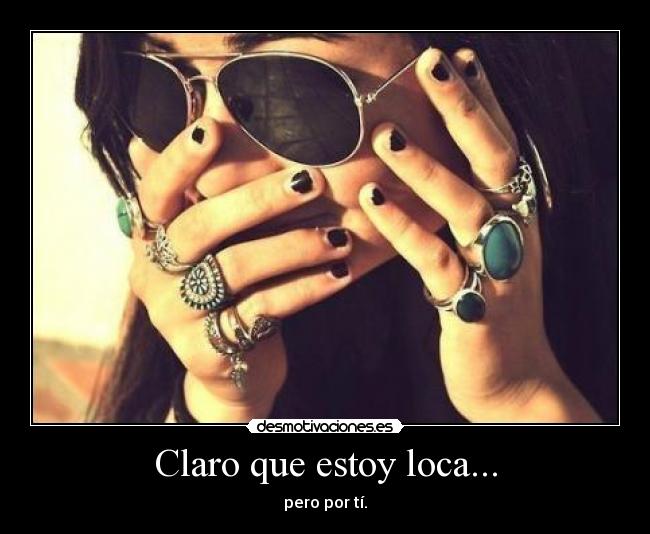 Claro que estoy loca... -