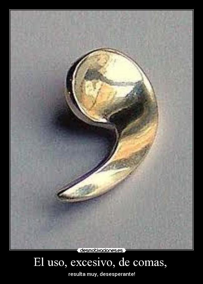 El uso, excesivo, de comas,  - resulta muy, desesperante!