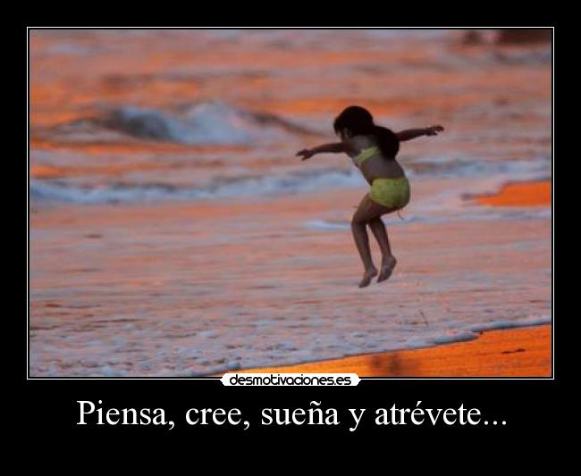 Piensa, cree, sueña y atrévete... -