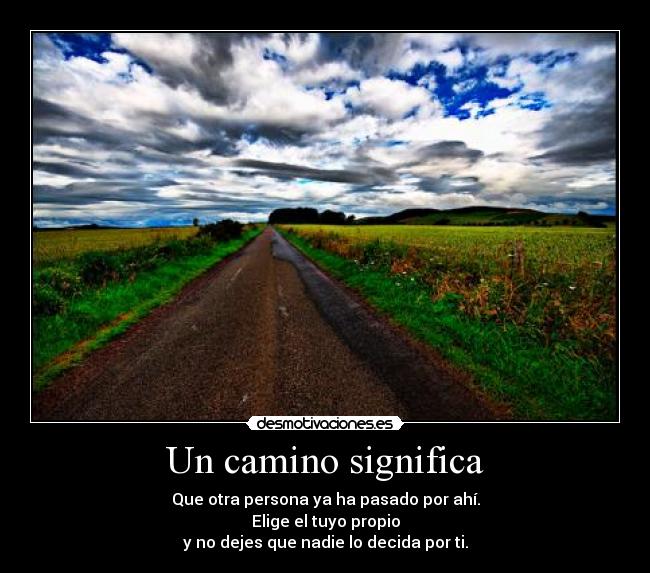 Un camino significa - Que otra persona ya ha pasado por ahí.
Elige el tuyo propio
y no dejes que nadie lo decida por ti.