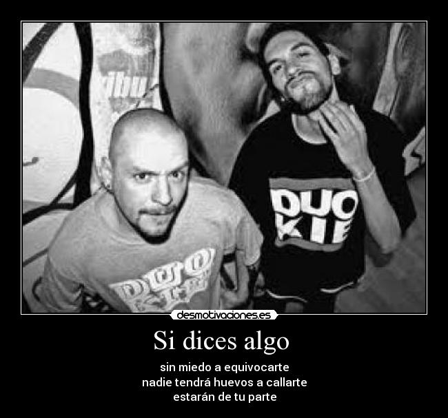 Si dices algo - sin miedo a equivocarte
nadie tendrá huevos a callarte
estarán de tu parte