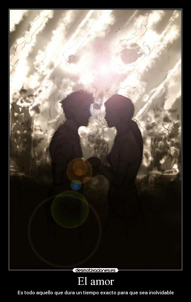 El amor - Es todo aquello que dura un tiempo exacto para que sea inolvidable