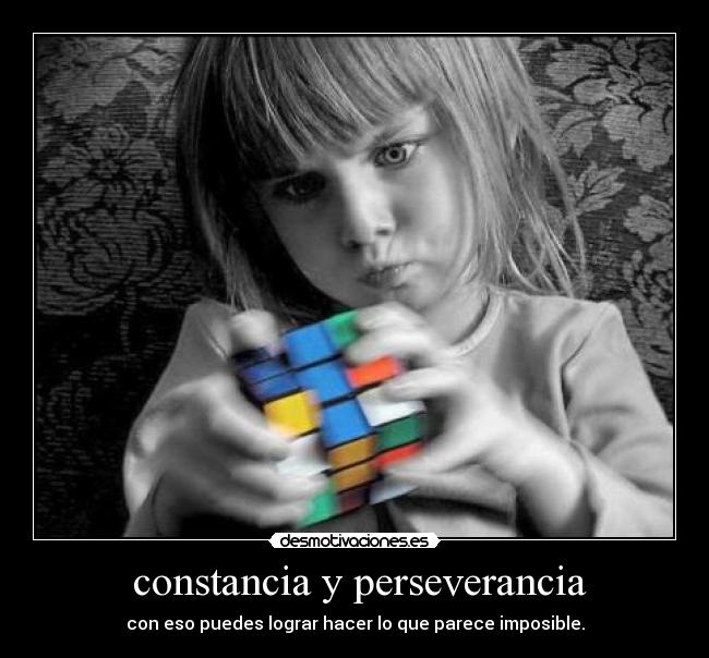constancia y perseverancia - con eso puedes lograr hacer lo que parece imposible.