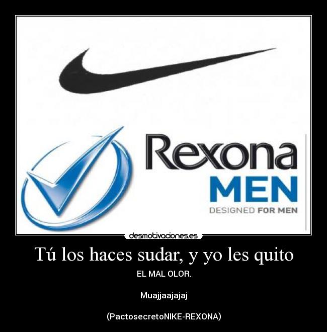 Tú los haces sudar, y yo les quito - EL MAL OLOR.
Muajjaajajaj
(PactosecretoNIKE-REXONA)