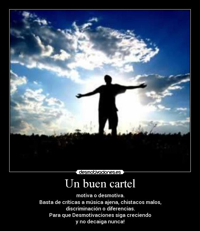 Un buen cartel - motiva o desmotiva.
Basta de críticas a música ajena, chistacos malos,
discriminación o diferencias.
Para que Desmotivaciones siga creciendo
y no decaiga nunca!