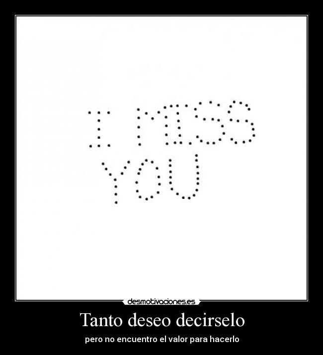 Tanto deseo decirselo - pero no encuentro el valor para hacerlo