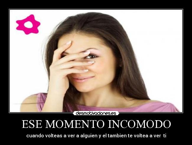 ESE MOMENTO INCOMODO - cuando volteas a ver a alguien y el tambien te voltea a ver  ti