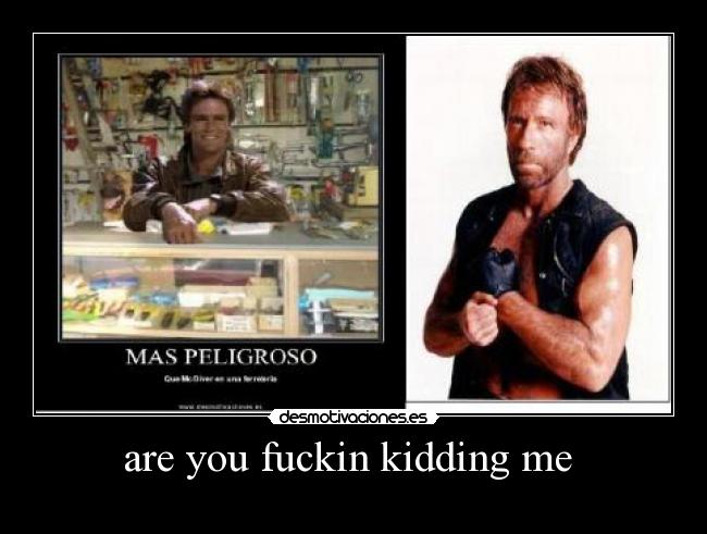 are you fuckin kidding me  - 