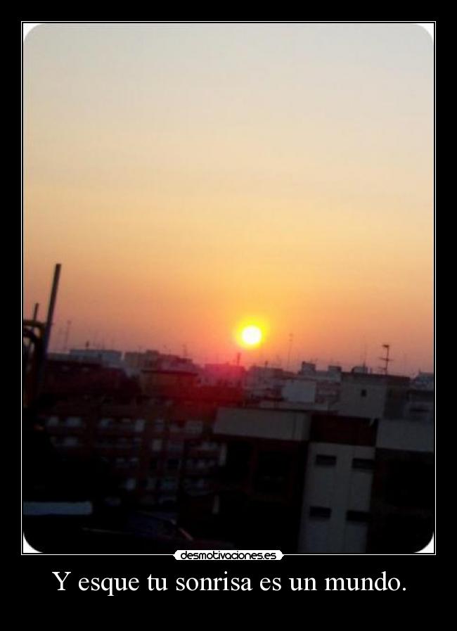 Y esque tu sonrisa es un mundo. - 