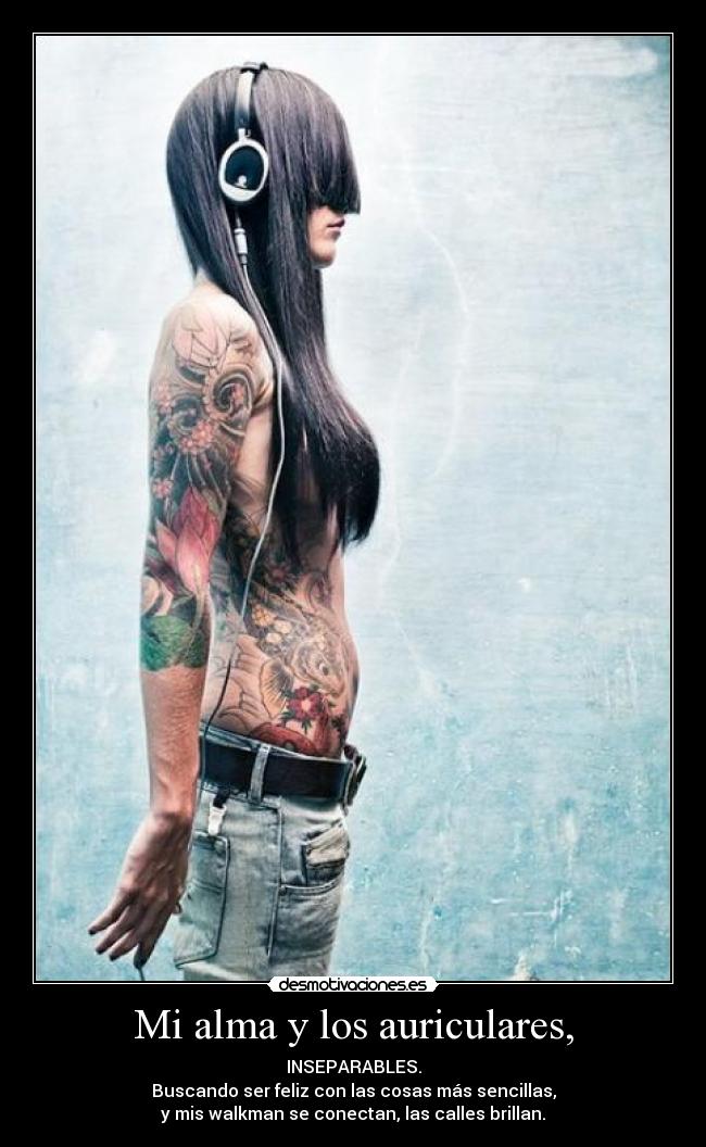 Mi alma y los auriculares, - INSEPARABLES.
Buscando ser feliz con las cosas más sencillas,
y mis walkman se conectan, las calles brillan.