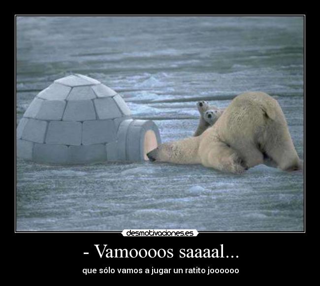 - Vamoooos saaaal... -