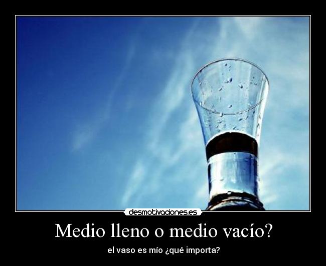 Medio lleno o medio vacío? -