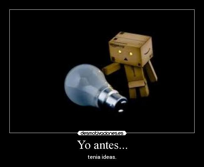 Yo antes... - tenia ideas.