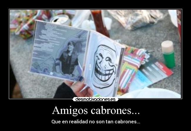 Amigos cabrones... - Que en realidad no son tan cabrones...