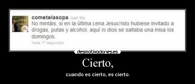 Cierto, - cuando es cierto, es cierto.