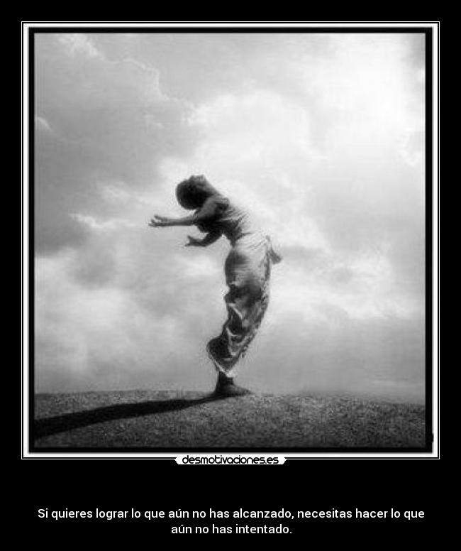 - Si quieres lograr lo que aún no has alcanzado, necesitas hacer lo que
aún no has intentado.