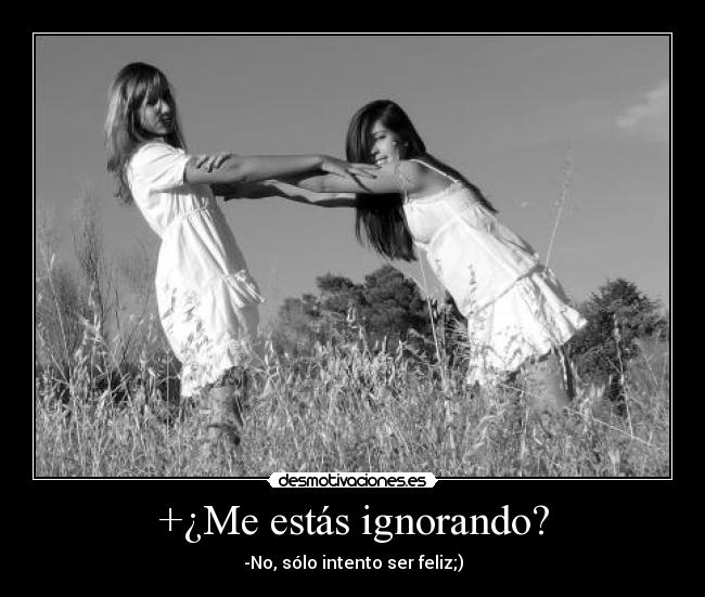 +¿Me estás ignorando? -