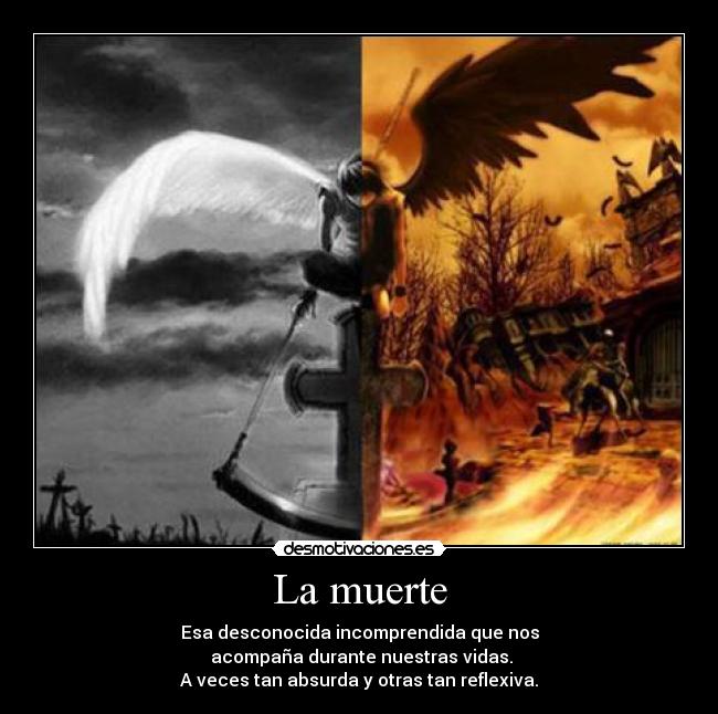 La muerte - Esa desconocida incomprendida que nos
acompaña durante nuestras vidas.
A veces tan absurda y otras tan reflexiva.