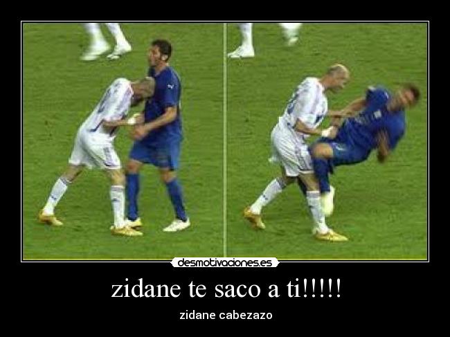 zidane te saco a ti!!!!! - 