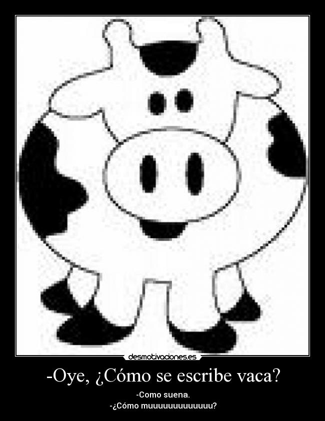 -Oye, ¿Cómo se escribe vaca? -