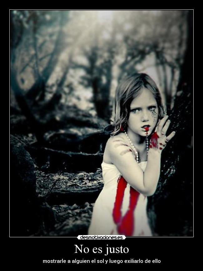 No es justo - mostrarle a alguien el sol y luego exiliarlo de ello