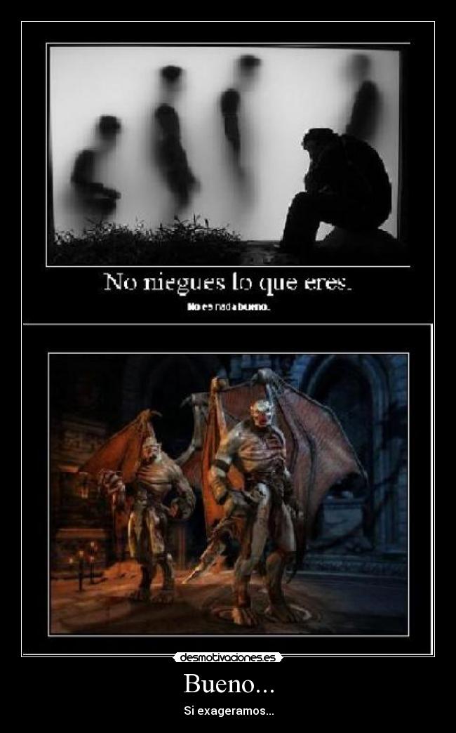 Bueno... - Si exageramos...