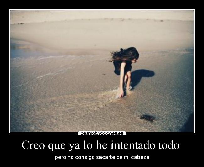 Creo que ya lo he intentado todo - pero no consigo sacarte de mi cabeza.