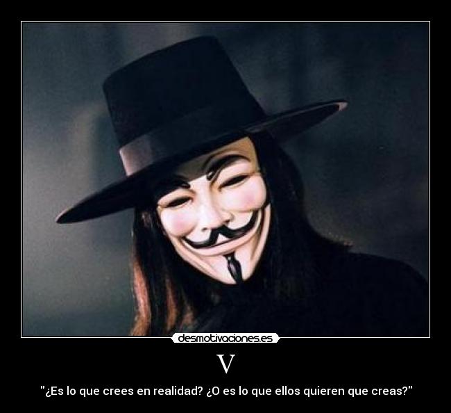 V - ¿Es lo que crees en realidad? ¿O es lo que ellos quieren que creas?