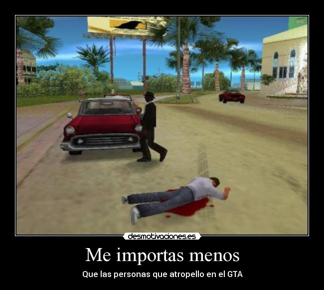 Me importas menos - Que las personas que atropello en el GTA
