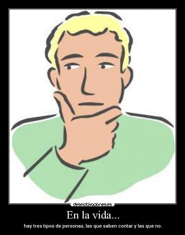 En la vida... - hay tres tipos de personas, las que saben contar y las que no.