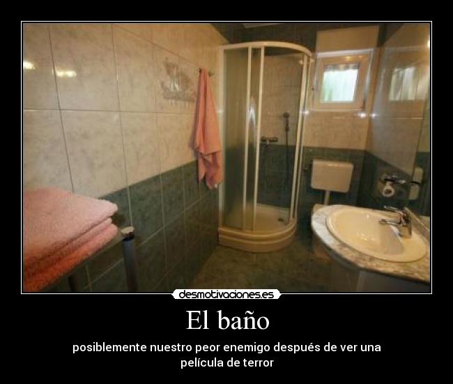 El baño - posiblemente nuestro peor enemigo después de ver una
película de terror
