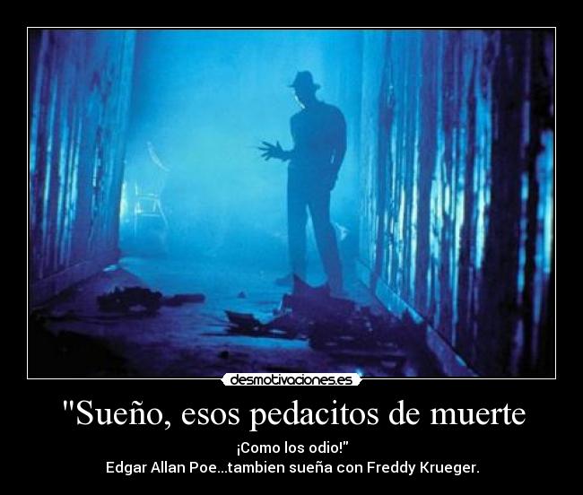 Sueño, esos pedacitos de muerte - ¡Como los odio!
Edgar Allan Poe...tambien sueña con Freddy Krueger.