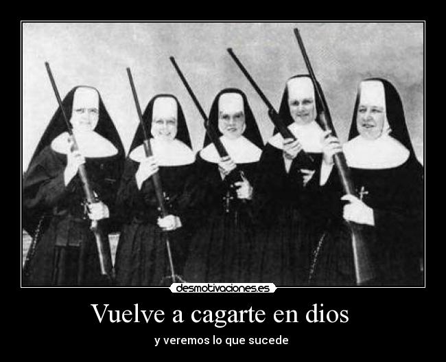 Vuelve a cagarte en dios  - y veremos lo que sucede 