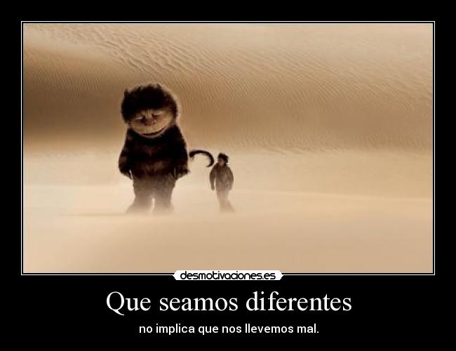 Que seamos diferentes - no implica que nos llevemos mal.