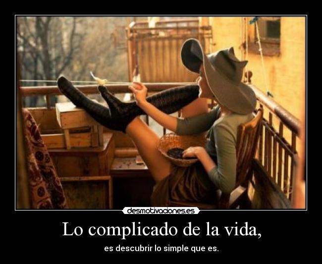 Lo complicado de la vida, - es descubrir lo simple que es.