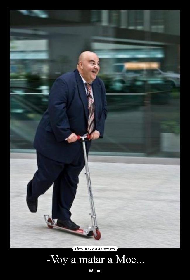 -Voy a matar a Moe... - Wiiiiiii