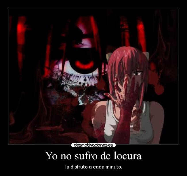 Yo no sufro de locura - la disfruto a cada minuto.