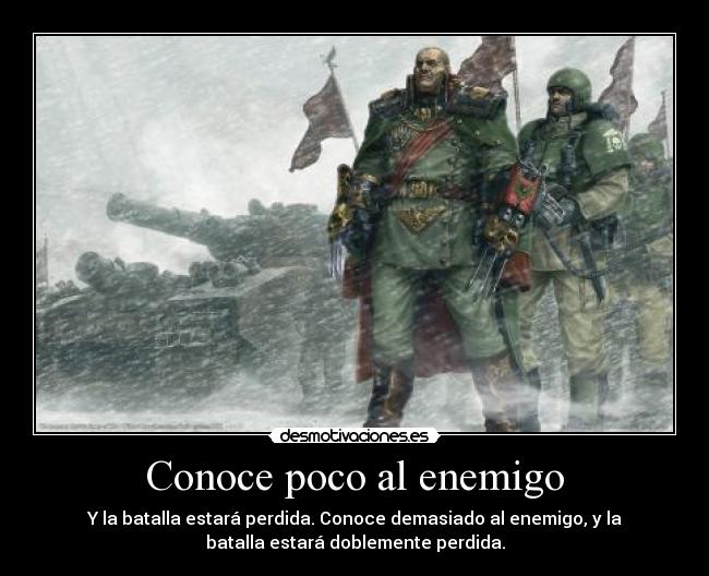 Conoce poco al enemigo - Y la batalla estará perdida. Conoce demasiado al enemigo, y la
batalla estará doblemente perdida.