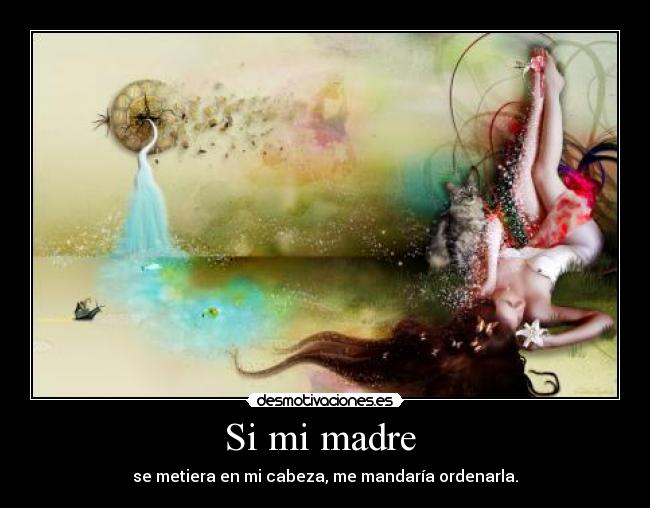 Si mi madre  - se metiera en mi cabeza, me mandaría ordenarla.