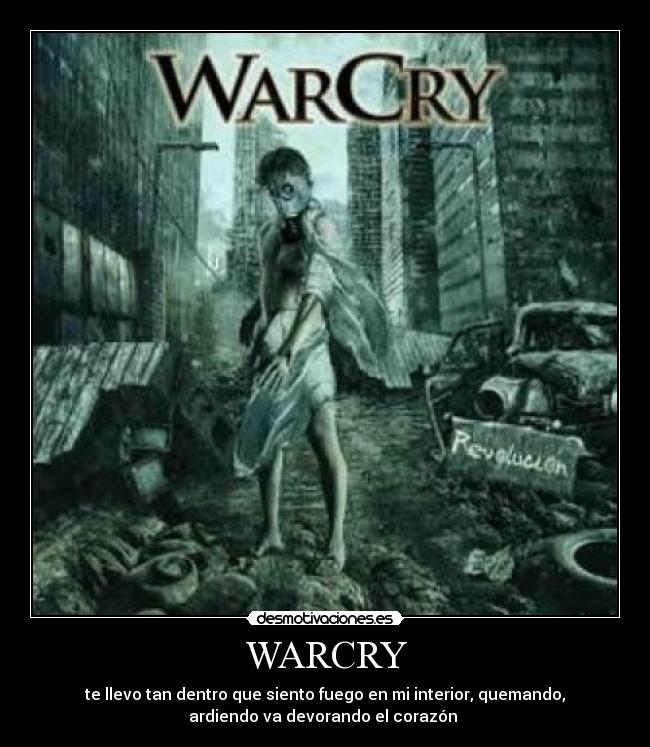 WARCRY - te llevo tan dentro que siento fuego en mi interior, quemando,
ardiendo va devorando el corazón