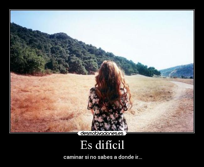Es difícil - caminar si no sabes a donde ir...