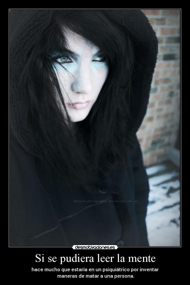 Si se pudiera leer la mente - hace mucho que estaría en un psiquiátrico por inventar
maneras de matar a una persona.