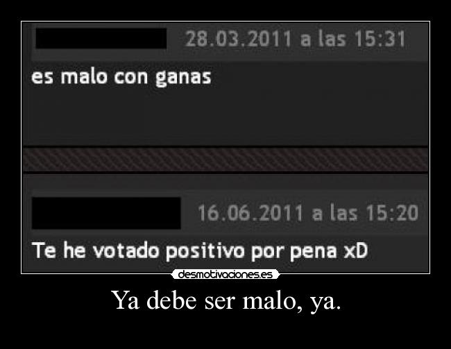 Ya debe ser malo, ya. -