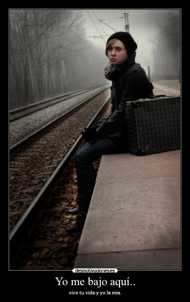 Yo me bajo aquí.. - vive tu vida y yo la mia.