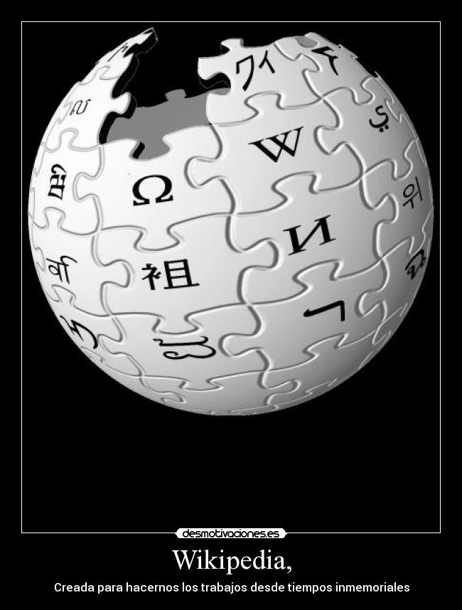 Wikipedia, - Creada para hacernos los trabajos desde tiempos inmemoriales