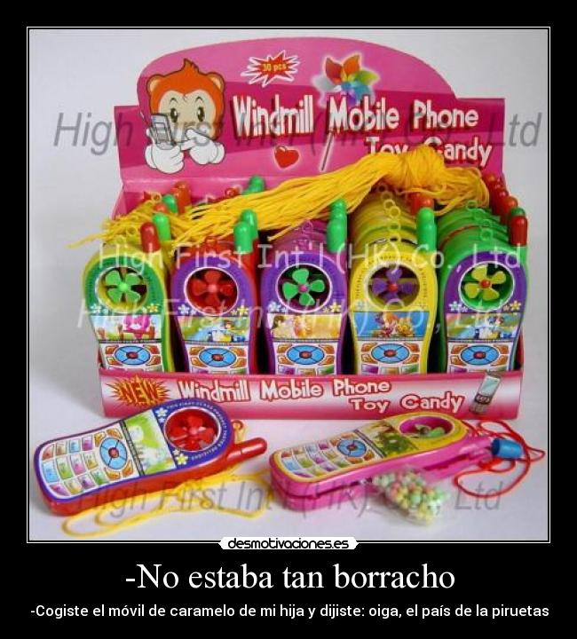 -No estaba tan borracho - -Cogiste el móvil de caramelo de mi hija y dijiste: oiga, el país de la piruetas