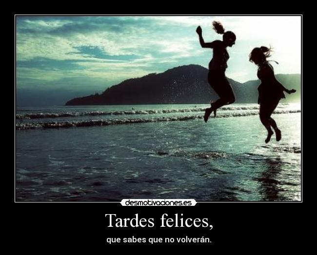 Tardes felices, -