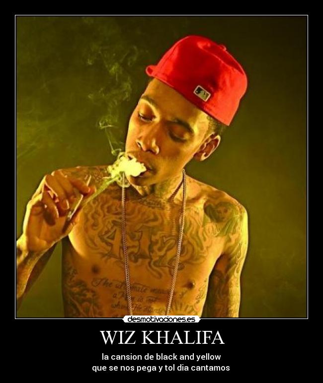 WIZ KHALIFA -  la cansion de black and yellow 
que se nos pega y tol dia cantamos 